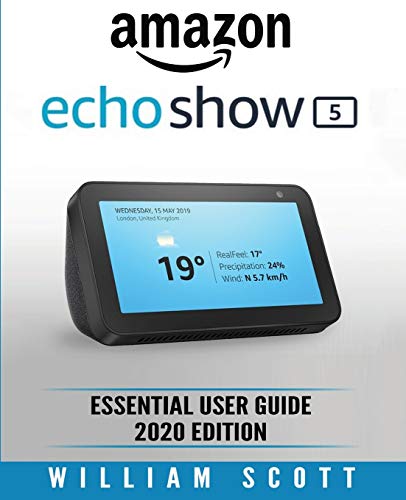 Amazon Echo Show: Essential User Guide for Echo Show 5 and Echo Show 8 | Alexa Echo Touchscreen Devi Amazon Echo Show: Essential User Guide for Echo Show 5 and Echo Show 8 | Alexa Echo Touchscreen Devi