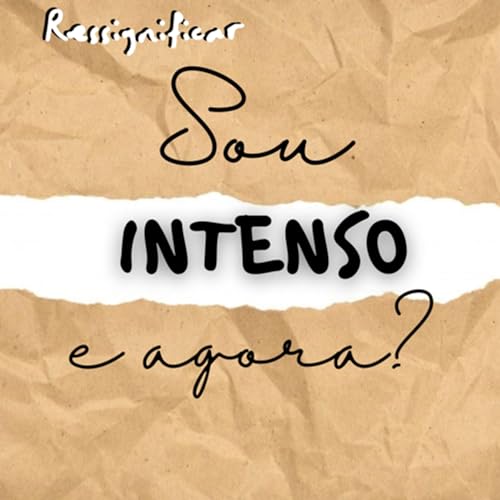 Ep. 07 - Sou intenso e agora?