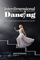 Interdimensional Dancing: The Evolutionary Power of Spiritual Experiences in One's Life 1504330099 Book Cover