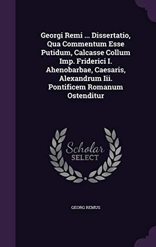 Georgi Remi ... Dissertatio, Qua Commentum Esse Putidum, Calcasse Collum Imp. Friderici I. Ahenobarbae, Caesaris, Alexandrum Iii. Pontificem Romanum Ostenditur