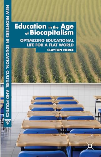 Education in the Age of Biocapitalism: Optimizing Educational Life for a Flat World (New Frontiers in Education, Culture, and Politics)