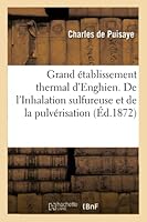 Grand A(c)Tablissement Thermal D'Enghien. de L'Inhalation Sulfureuse Et de La Pulva(c)Risation Dans: Le Traitement Des Maladies Des Voies Respiratoires 2014522278 Book Cover