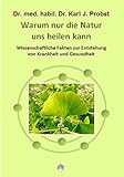 Warum nur die Natur uns heilen kann: Wissenschaftliche Fakten zur Entstehung von Krankheit und Gesundheit