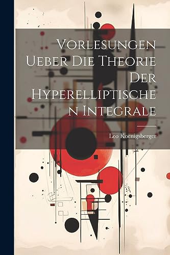 Vorlesungen Ueber Die Theorie Der Hyperelliptischen Integrale (German Edition)
