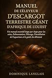  MANUEL DE L\'ÉLEVEUR D\'ESCARGOT TERRESTRE GÉANT D\'AFRIQUE DE L\'OUEST: Un manuel essentiel étape par étape pour les soins, l\'alimentation, l\'élevage, l\'installation de l\'aquarium et le guide du débutant