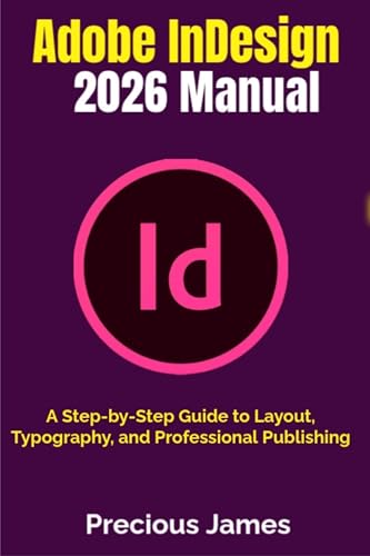  Adobe InDesign 2026 Manual: A Step-by-Step Guide to Layout, Typography, and Professional Publishing (English Edition)