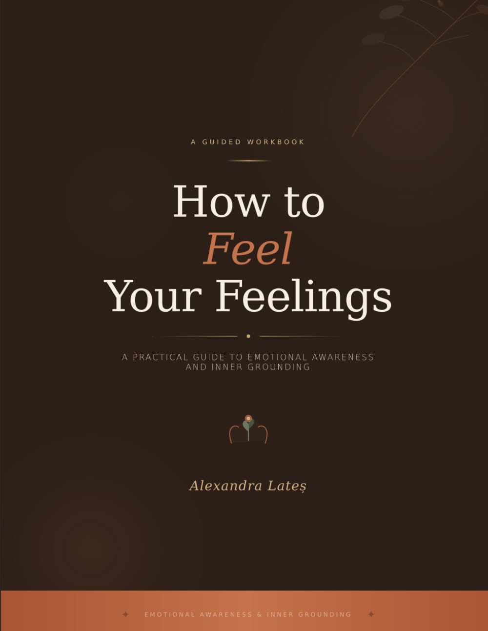 How To Feel Your Feelings: A practical guide to emotional awareness and inner grounding