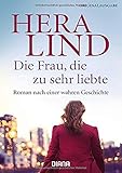 hera lind bücher wahre geschichte  Die Frau, die zu sehr liebte: Roman nach einer wahren Geschichte