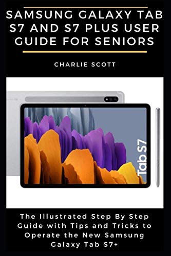 Samsung Galaxy Tab S7 and S7 Plus User Guide for Seniors: The Illustrated Step By Step Guide with Tips and Tricks to Operate the New Samsung Galaxy Tab S7+