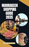 MARRAKECH SHOPPING GUIDE 2025: Souks, Secrets, and Savings: Navigate Marrakech’s Markets Like a Local in 2025 (English Edition)