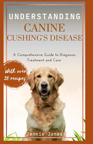 UNDERSTANDING CANINE CUSHING'S DISEASE: A Comprehensive Guide to Diagnosis, Treatment, and Care...
