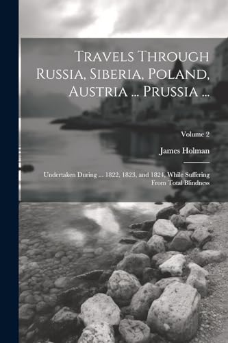 Travels Through Russia, Siberia, Poland, Austria ... Prussia ...: Undertaken During ... 1822, 1823, and 1824, While Suffering From Total Blindness; Volume 2