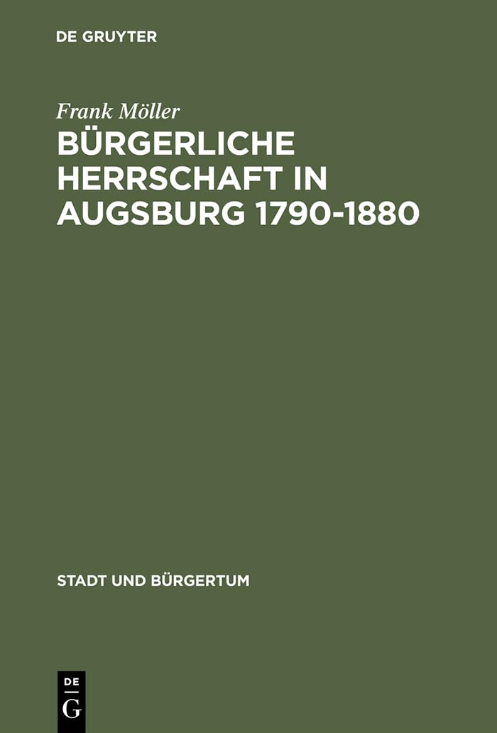 Bürgerliche Herrschaft in Augsburg 1790–1880 (Stadt und Bürgertum, 9) (German Edition)