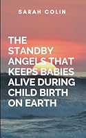 The Standby Angels That Keeps Babies Alive During Child Birth On Earth: Perfect for readers who love spiritual thrillers and celestial warfare, this ... that guard humanity's most precious moments 9399443140 Book Cover