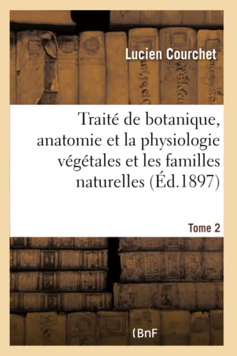 Traité de botanique, comprenant l'anatomie et la physiologie végétales et familles naturellesTome 2: à l'usage des candidats au certificat d'études physiques, chimiques et naturelles (French Edition)