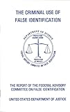 The Criminal Use Of False Identification: A Summary Report on the Nature, Scope, and Impact of False ID Use in the United States with Recommendations ... Advisory Committee on False Identification