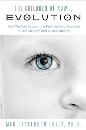The Children of Now . . . Evolution: How We Can Support the Fast-Forward Evolution of Our Children and Our Race