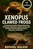 XENOPUS CLAWED FROGS: A Comprehensive Guide to Xenopus Clawed Frog Biology, Care, Reproduction, Genetics, Conservation, and Responsible Stewardship for Keepers, Researchers, and Educators
