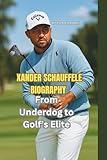 XANDER SCHAUFFELE BIOGRAPHY: From Underdog to Golf’s Elite