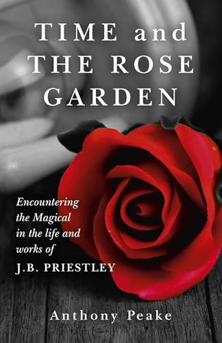 Time and The Rose Garden: Encountering The Magical In The Life And Works Of J.B. Priestley