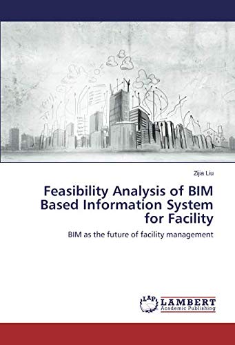 Feasibility Analysis of BIM Based Information System for Facility: BIM as the future of facility management