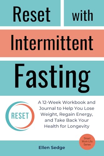 Reset with Intermittent Fasting: A 12-Week Workbook and Journal for Weight Loss, to Regain Energy, and Take Back Your Health for Longevity (Smart Work-Life Series)