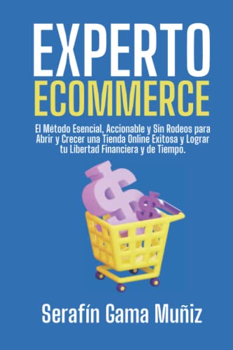 Experto Ecommerce: El Método Esencial, Accionable y Sin Rodeos para Abrir y Crecer una Tienda Online Exitosa y Lograr tu Libertad Financiera y de Tiempo.