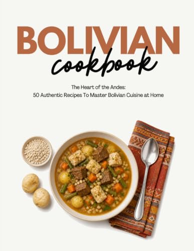 Bolivian Cookbook: The Heart of the Andes: 50 Authentic Recipes T...