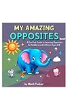 My Amazing Opposites Book: A Fun First Guide to Learning Opposites for Toddlers and Children Ages 2-5 (My Amazing Learning Books Book 9)