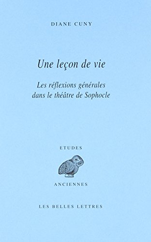 Une leçon de vie: Les réflexions générales dans le théâtre de Sophocle: 133 (Etudes Anciennes Serie Grecque)