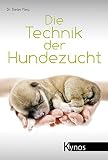 Die Technik der Hundezucht: Ein Handbuch für Züchter und Deckrüdenbesitzer und alle, die es werde Die Technik der Hundezucht: Ein Handbuch für Züchter und Deckrüdenbesitzer und alle, die es werde