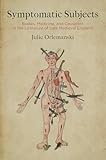 Symptomatic Subjects: Bodies, Medicine, and Causation in the Literature of Late Medieval England (Alembics: Penn Studies in Literature and Science)