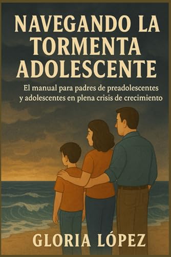 Navegando la Tormenta Adolescente: El manual para padres de preadolescentes y adolescentes en ple...