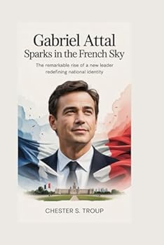 Paperback Gabriel Attal: Sparks in the French Sky: The Remarkable Rise of a New Leader Redefining National Identity Book