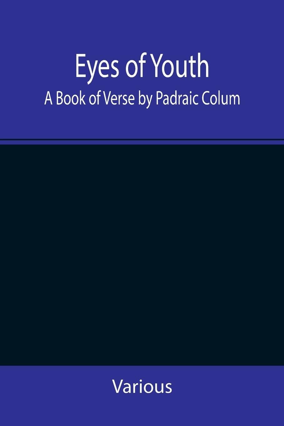 Eyes of Youth; A Book of Verse by Padraic Colum, Shane Leslie, Viola Meynell, Ruth Lindsay, Hugh Austin, Judith Lytton, Olivia Meynell, Maurice Healy, ... Thompson & a foreword by Gilbert K. Ch