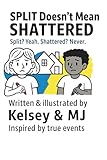 Split Doesn't Mean Shattered: Written & Illustrated by Kelsey & MJ