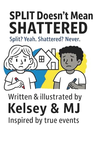 Split Doesn't Mean Shattered: Written & Illustrated by Kelsey & MJ
