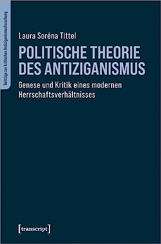 Politische Theorie des Antiziganismus: Genese und Kritik eines modernen Herrschaftsverhältnisses (Beiträge zur kritischen Antiziganismusforschung)