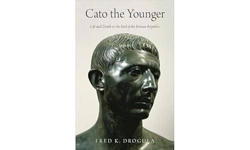 Cato the Younger: Life and Death at the End of the Roman Republic