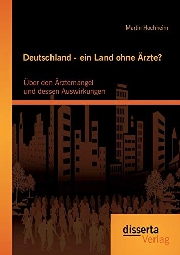 Deutschland - ein Land ohne Ärzte? Über den Ärztemangel und dessen Auswirkungen (German Edition)