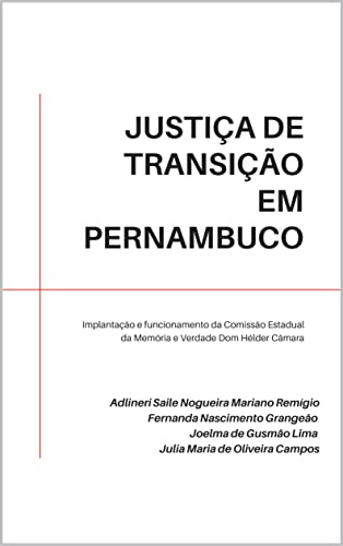 JUSTIÇA DE TRANSIÇÃO EM PERNAMBUCO: Implantação e funcionamento da comissão estadual da memória e verdade dom Hélder Câmara - Lima, Joelma
