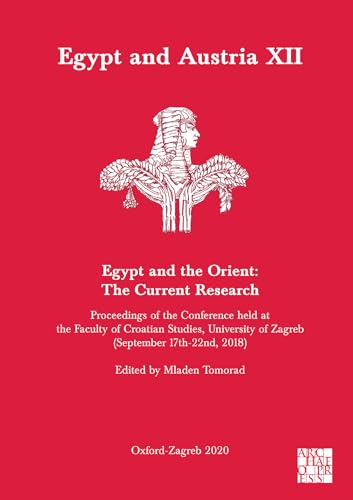 Egypt and Austria XII - Egypt and the Orient: The Current Research: Proceedings of the Conference Held at the Faculty of Croatian Studies, University of Zagreb (September 17th-22nd, 2018)
