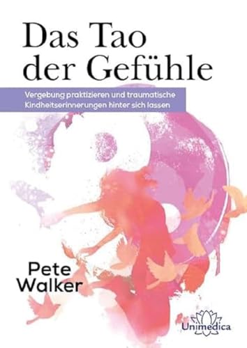 Das Tao der Gefühle: Vergebung praktizieren und traumatische Kinderheitserinnerungen hinter sich lassen