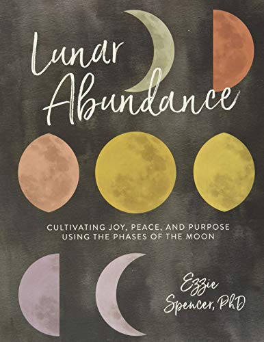 Lunar Abundance: Cultivating Joy, Peace, and Purpose Using the Phases of the Moon Lunar Abundance: Cultivating Joy, Peace, and Purpose Using the Phases of the Moon