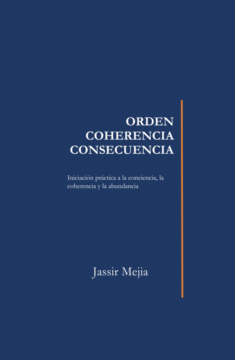 ORDEN, COHERENCIA, CONSECUENCIA: El sistema que rige tu vida: Una guía práctica para entender cómo funciona tu realidad y transformar tu vida desde adentro