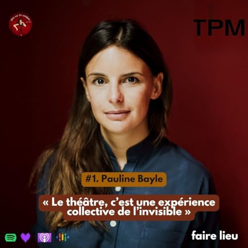 #1. Pauline Bayle - &laquo; Le th&eacute;&acirc;tre, c&rsquo;est une exp&eacute;rience collective de l&rsquo;invisible &raquo; [FAIRE LIEU]