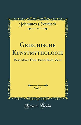 Griechische Kunstmythologie, Vol. 1: Besonderer Theil; Erster Buch, Zeus (Classic Reprint)