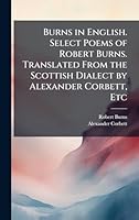 Burns in English. Select Poems of Robert Burns. Translated From the Scottish Dialect by Alexander Corbett, Etc 102428803X Book Cover