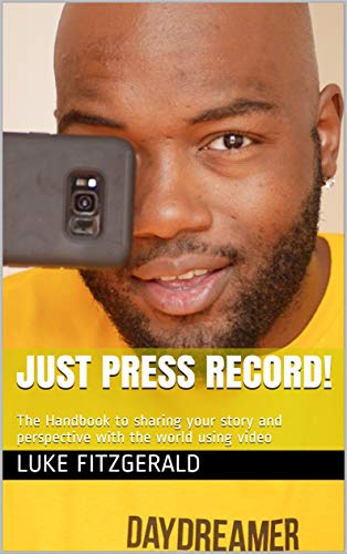 Just Press Record!: The Handbook to sharing your story and perspective with the world using video