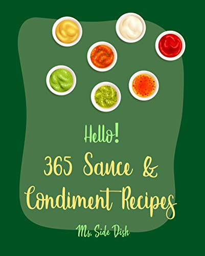Hello! 365 Sauce & Condiment Recipes: Best Sauce & Condiment Cookbook Ever For Beginners [Book 1]